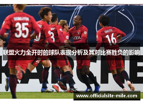 联盟火力全开时的球队表现分析及其对比赛胜负的影响 联盟火力全开时的球队表现分析及其对比赛胜负的影响