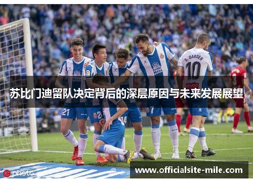 苏比门迪留队决定背后的深层原因与未来发展展望 苏比门迪留队决定背后的深层原因与未来发展展望
