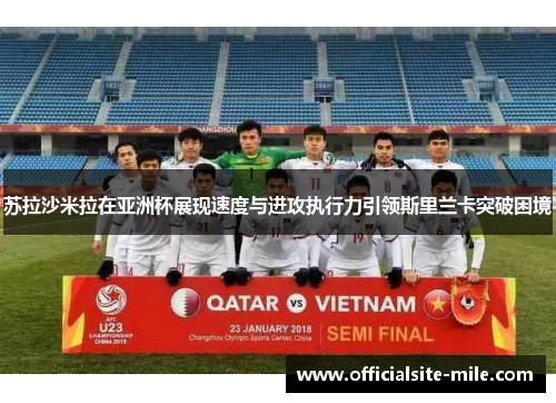 苏拉沙米拉在亚洲杯展现速度与进攻执行力引领斯里兰卡突破困境 苏拉沙米拉在亚洲杯展现速度与进攻执行力引领斯里兰卡突破困境