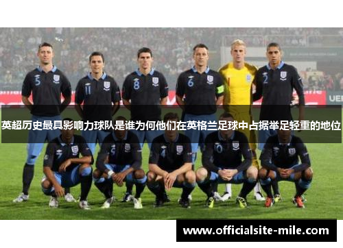 英超历史最具影响力球队是谁为何他们在英格兰足球中占据举足轻重的地位 英超历史最具影响力球队是谁为何他们在英格兰足球中占据举足轻重的地位