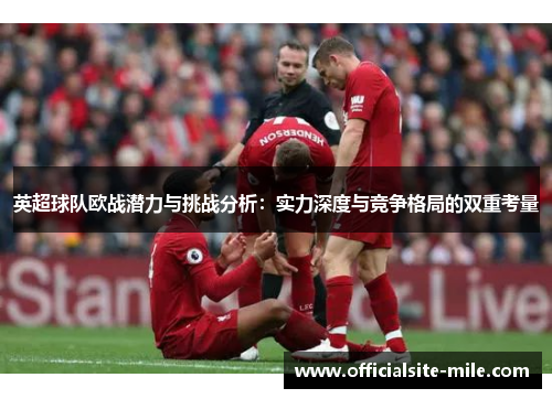 英超球队欧战潜力与挑战分析:实力深度与竞争格局的双重考量 英超球队欧战潜力与挑战分析:实力深度与竞争格局的双重考量