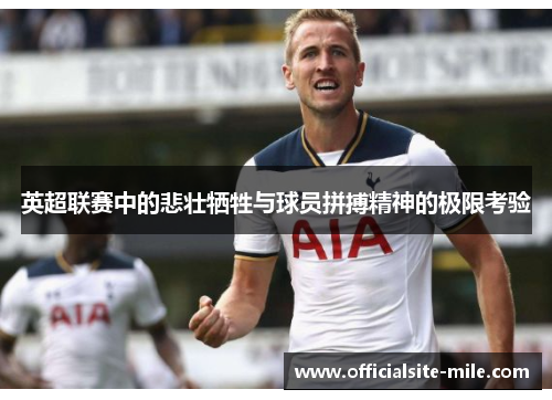 英超联赛中的悲壮牺牲与球员拼搏精神的极限考验 英超联赛中的悲壮牺牲与球员拼搏精神的极限考验