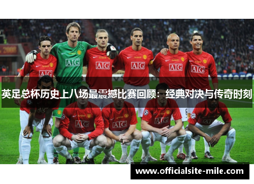 英足总杯历史上八场最震撼比赛回顾:经典对决与传奇时刻 英足总杯历史上八场最震撼比赛回顾:经典对决与传奇时刻