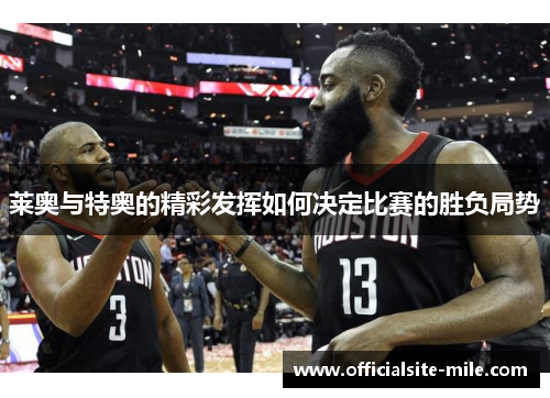 莱奥与特奥的精彩发挥如何决定比赛的胜负局势 莱奥与特奥的精彩发挥如何决定比赛的胜负局势