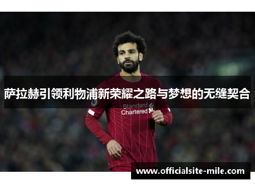 萨拉赫引领利物浦新荣耀之路与梦想的无缝契合 萨拉赫引领利物浦新荣耀之路与梦想的无缝契合