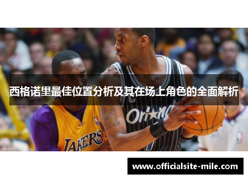 西格诺里最佳位置分析及其在场上角色的全面解析 西格诺里最佳位置分析及其在场上角色的全面解析