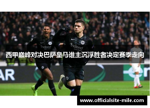 西甲巅峰对决巴萨皇马谁主沉浮胜者决定赛季走向 西甲巅峰对决巴萨皇马谁主沉浮胜者决定赛季走向