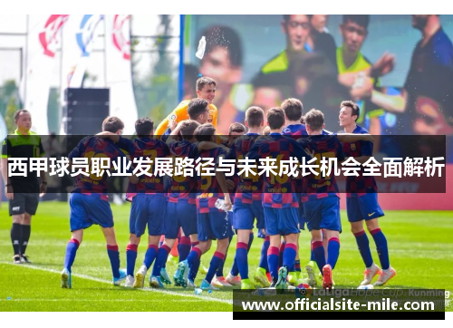 西甲球员职业发展路径与未来成长机会全面解析 西甲球员职业发展路径与未来成长机会全面解析