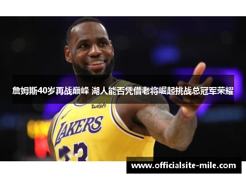 詹姆斯40岁再战巅峰 湖人能否凭借老将崛起挑战总冠军荣耀 詹姆斯40岁再战巅峰 湖人能否凭借老将崛起挑战总冠军荣耀