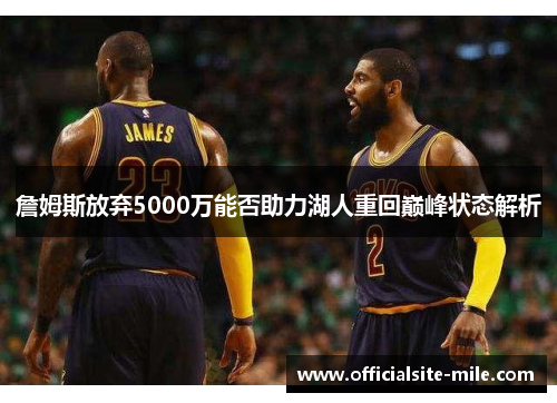 詹姆斯放弃5000万能否助力湖人重回巅峰状态解析 詹姆斯放弃5000万能否助力湖人重回巅峰状态解析
