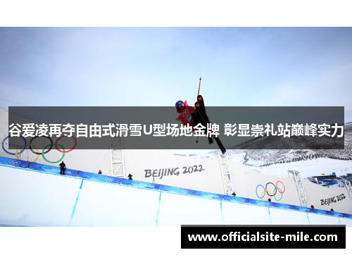 谷爱凌再夺自由式滑雪U型场地金牌 彰显崇礼站巅峰实力 谷爱凌再夺自由式滑雪U型场地金牌 彰显崇礼站巅峰实力