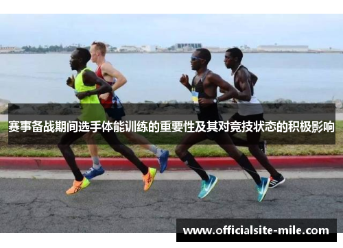 赛事备战期间选手体能训练的重要性及其对竞技状态的积极影响