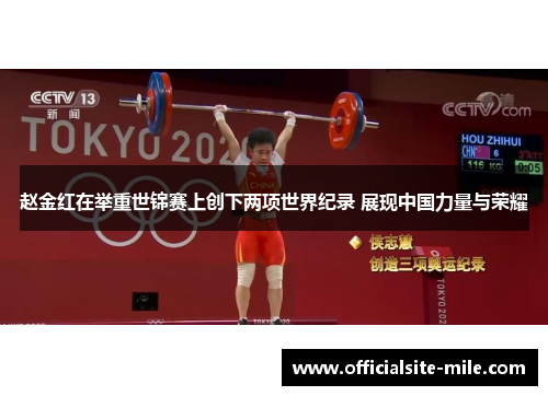 赵金红在举重世锦赛上创下两项世界纪录 展现中国力量与荣耀 赵金红在举重世锦赛上创下两项世界纪录 展现中国力量与荣耀