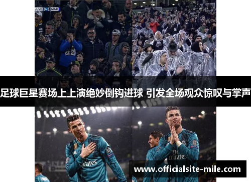 足球巨星赛场上上演绝妙倒钩进球 引发全场观众惊叹与掌声 足球巨星赛场上上演绝妙倒钩进球 引发全场观众惊叹与掌声