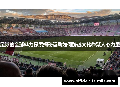 足球的全球魅力探索揭秘运动如何跨越文化凝聚人心力量 足球的全球魅力探索揭秘运动如何跨越文化凝聚人心力量