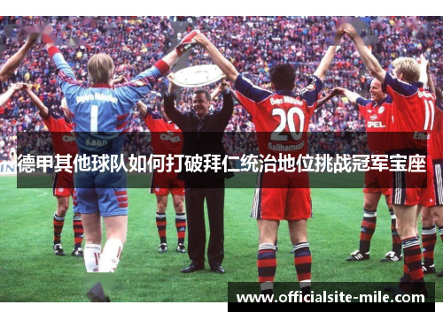 德甲其他球队如何打破拜仁统治地位挑战冠军宝座 德甲其他球队如何打破拜仁统治地位挑战冠军宝座