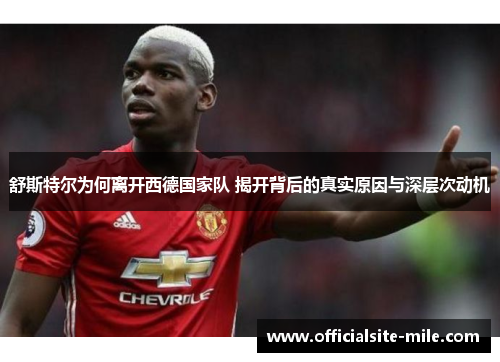 舒斯特尔为何离开西德国家队 揭开背后的真实原因与深层次动机 舒斯特尔为何离开西德国家队 揭开背后的真实原因与深层次动机