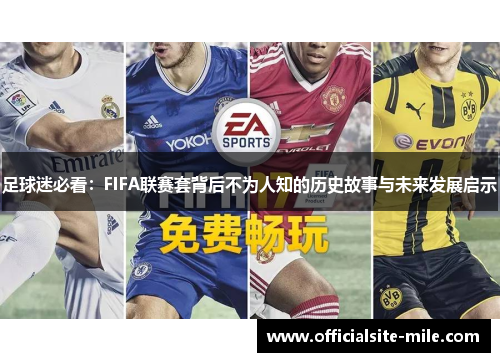 足球迷必看:FIFA联赛套背后不为人知的历史故事与未来发展启示 足球迷必看:FIFA联赛套背后不为人知的历史故事与未来发展启示