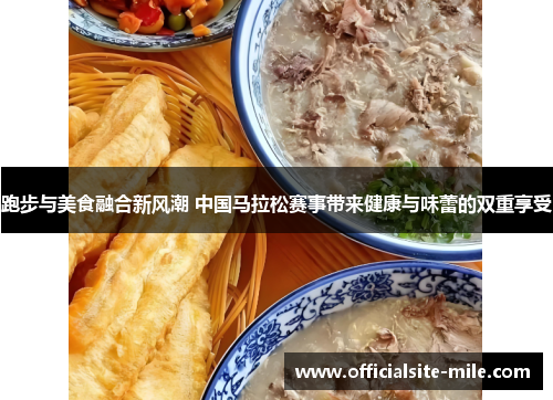 跑步与美食融合新风潮 中国马拉松赛事带来健康与味蕾的双重享受 跑步与美食融合新风潮 中国马拉松赛事带来健康与味蕾的双重享受