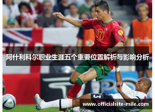 阿什利科尔职业生涯五个重要位置解析与影响分析 阿什利科尔职业生涯五个重要位置解析与影响分析