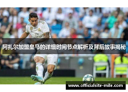 阿扎尔加盟皇马的详细时间节点解析及背后故事揭秘 阿扎尔加盟皇马的详细时间节点解析及背后故事揭秘