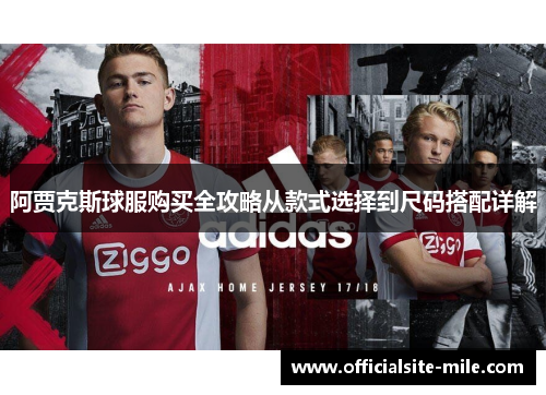 阿贾克斯球服购买全攻略从款式选择到尺码搭配详解 阿贾克斯球服购买全攻略从款式选择到尺码搭配详解