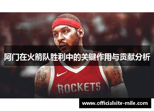 阿门在火箭队胜利中的关键作用与贡献分析 阿门在火箭队胜利中的关键作用与贡献分析