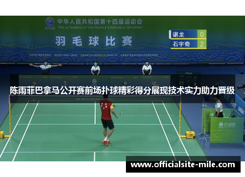陈雨菲巴拿马公开赛前场扑球精彩得分展现技术实力助力晋级 陈雨菲巴拿马公开赛前场扑球精彩得分展现技术实力助力晋级