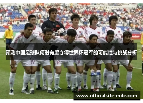 预测中国足球队何时有望夺得世界杯冠军的可能性与挑战分析