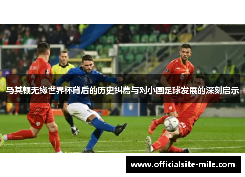 马其顿无缘世界杯背后的历史纠葛与对小国足球发展的深刻启示