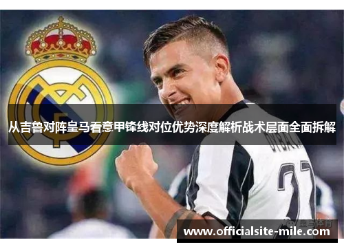 从吉鲁对阵皇马看意甲锋线对位优势深度解析战术层面全面拆解