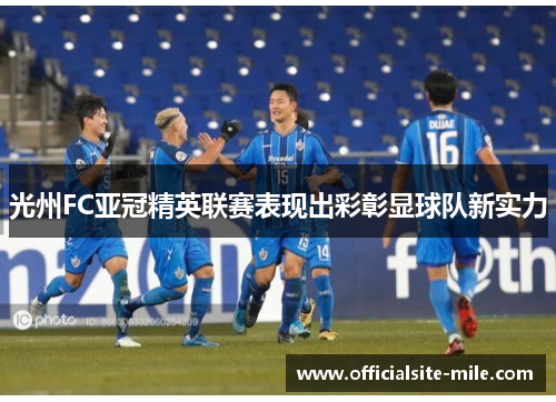 光州FC亚冠精英联赛表现出彩彰显球队新实力