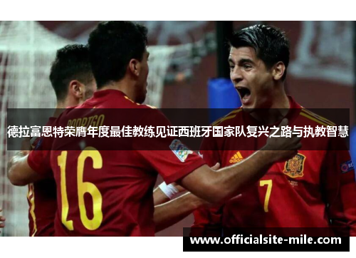 德拉富恩特荣膺年度最佳教练见证西班牙国家队复兴之路与执教智慧 德拉富恩特荣膺年度最佳教练见证西班牙国家队复兴之路与执教智慧
