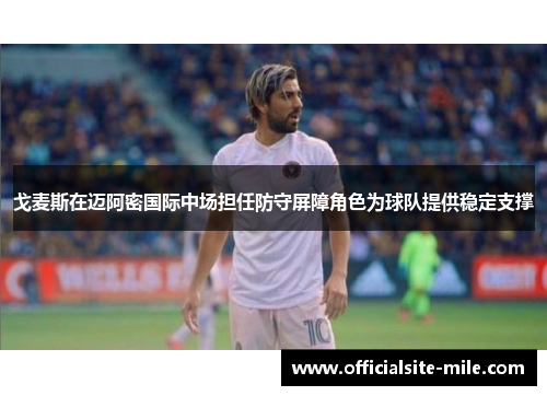 戈麦斯在迈阿密国际中场担任防守屏障角色为球队提供稳定支撑