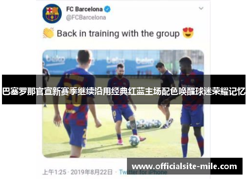 巴塞罗那官宣新赛季继续沿用经典红蓝主场配色唤醒球迷荣耀记忆